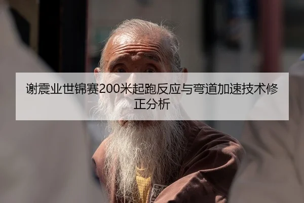 谢震业世锦赛200米起跑反应与弯道加速技术修正分析